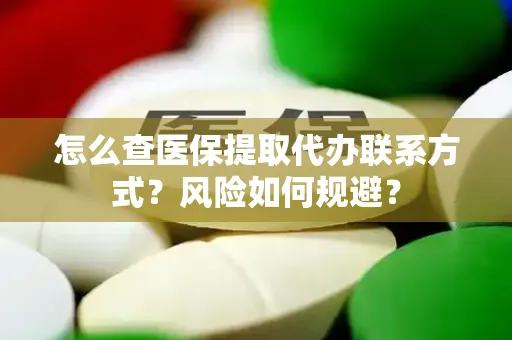 怎么查医保提取代办联系方式？风险如何规避？